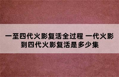 一至四代火影复活全过程 一代火影到四代火影复活是多少集